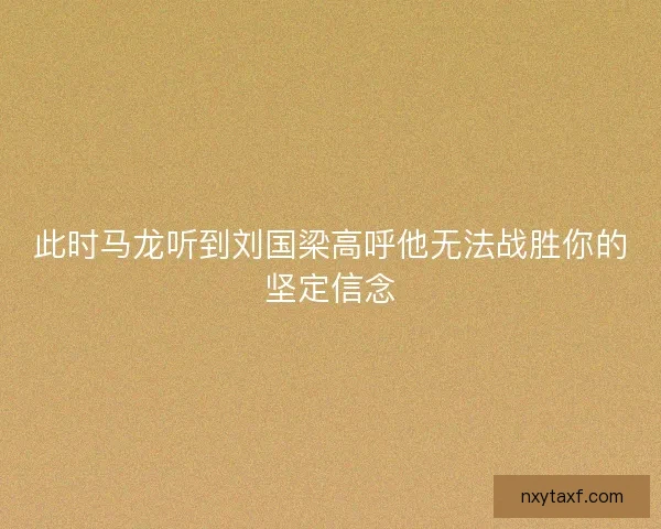 此时马龙听到刘国梁高呼他无法战胜你的坚定信念